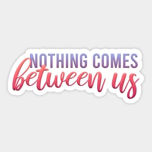 nothing comes between us Sticker